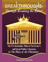 Front cover of Breakthroughs Through Breaking the Rules, The 13 Unbreakable Pillars of Ted Turner's and Oprah Winfrey's Successes, in the Diary of the Filmmaker, by Ambassador (Rev.) Chukwudi Eke